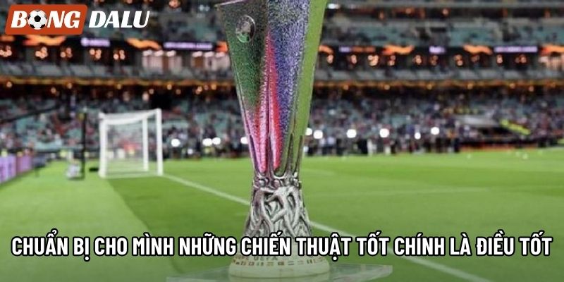 Chuẩn bị cho mình những chiến thuật tốt chính là điều tốt